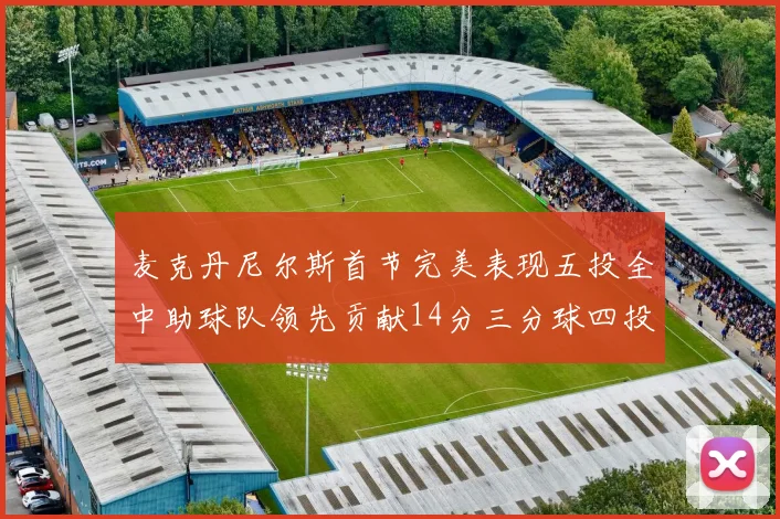 麦克丹尼尔斯首节完美表现五投全中助球队领先贡献14分三分球四投全中