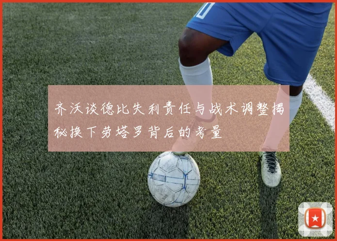 齐沃谈德比失利责任与战术调整揭秘换下劳塔罗背后的考量