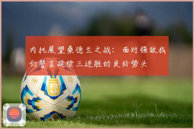 内托展望桑德兰之战：面对强敌我们誓言延续三连胜的良好势头