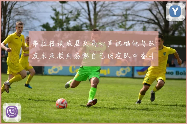 弗拉格谈浓眉交易心声祝福他与队友未来顺利感慨自己仍在队中奋斗