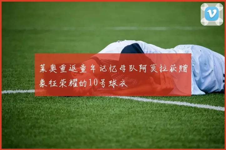 莱奥重返童年记忆母队阿莫拉获赠象征荣耀的10号球衣