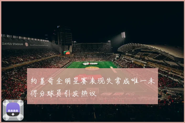约基奇全明星赛表现失常成唯一未得分球员引发热议