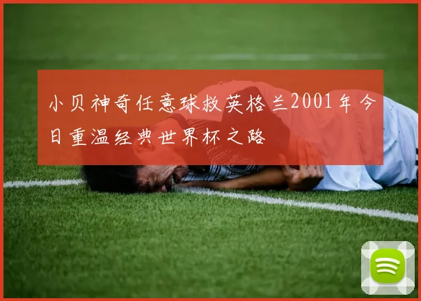 小贝神奇任意球救英格兰2001年今日重温经典世界杯之路