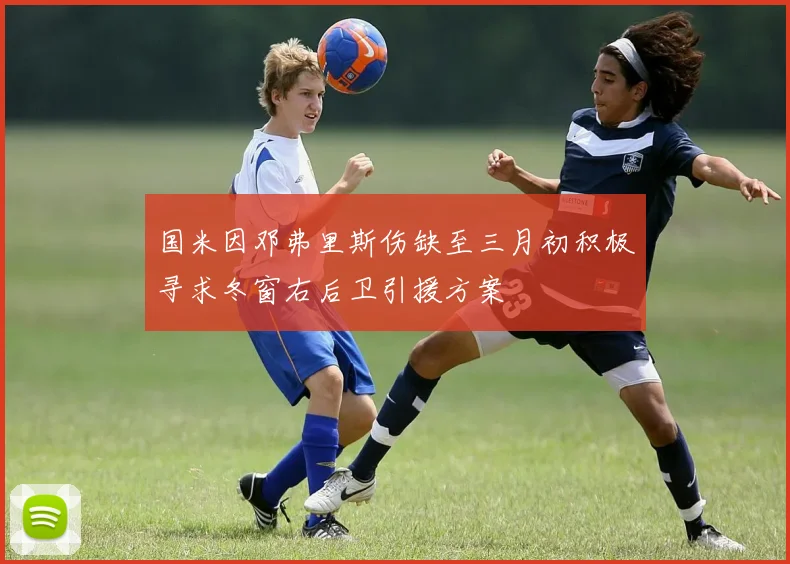 国米因邓弗里斯伤缺至三月初积极寻求冬窗右后卫引援方案