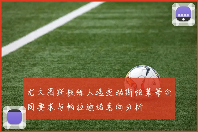 尤文图斯教练人选变动斯帕莱蒂合同要求与帕拉迪诺意向分析