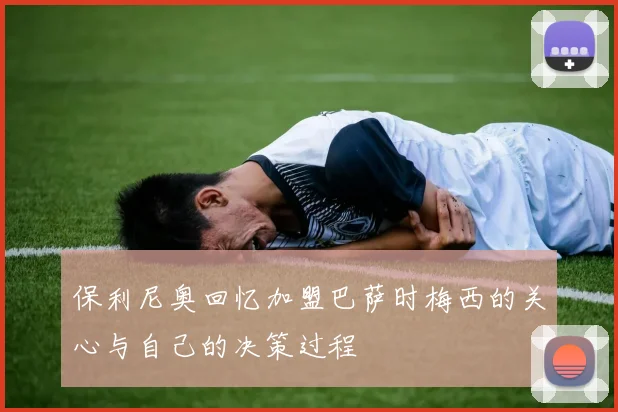 保利尼奥回忆加盟巴萨时梅西的关心与自己的决策过程