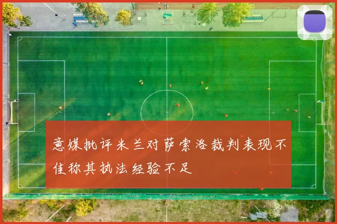 意媒批评米兰对萨索洛裁判表现不佳称其执法经验不足