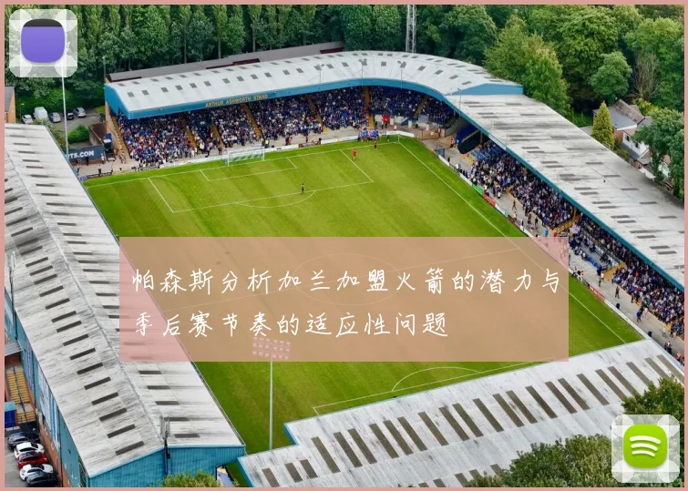 帕森斯分析加兰加盟火箭的潜力与季后赛节奏的适应性问题