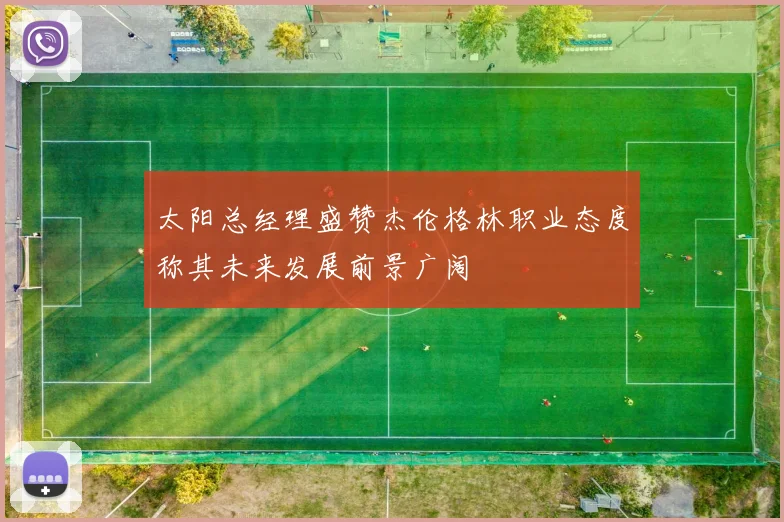 太阳总经理盛赞杰伦格林职业态度称其未来发展前景广阔
