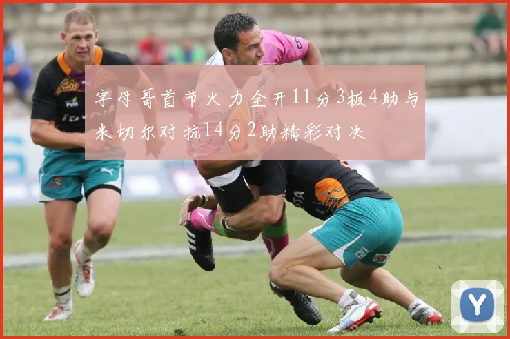 字母哥首节火力全开11分3板4助与米切尔对抗14分2助精彩对决