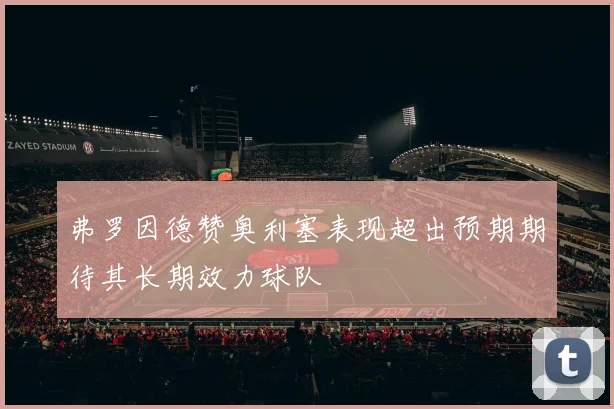 弗罗因德赞奥利塞表现超出预期期待其长期效力球队