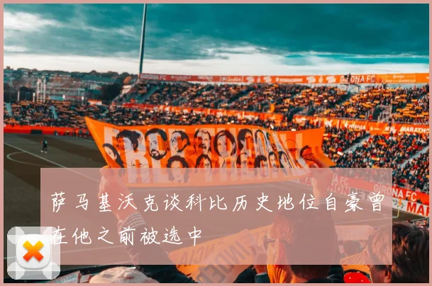 萨马基沃克谈科比历史地位自豪曾在他之前被选中