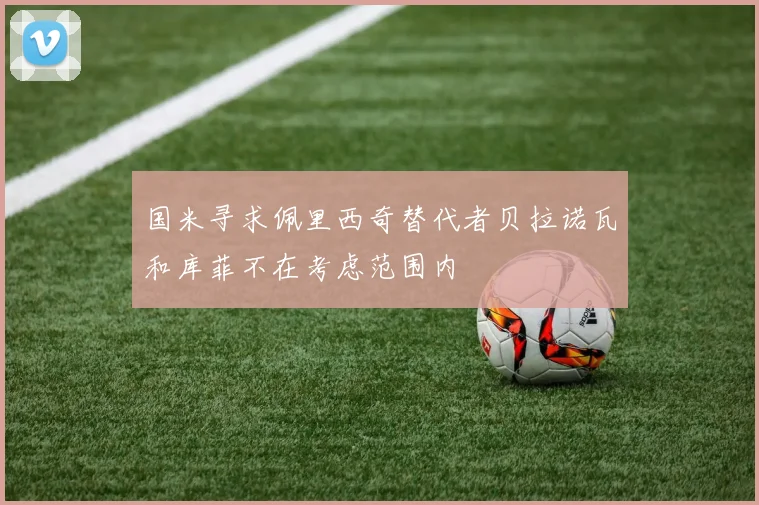 国米寻求佩里西奇替代者贝拉诺瓦和库菲不在考虑范围内