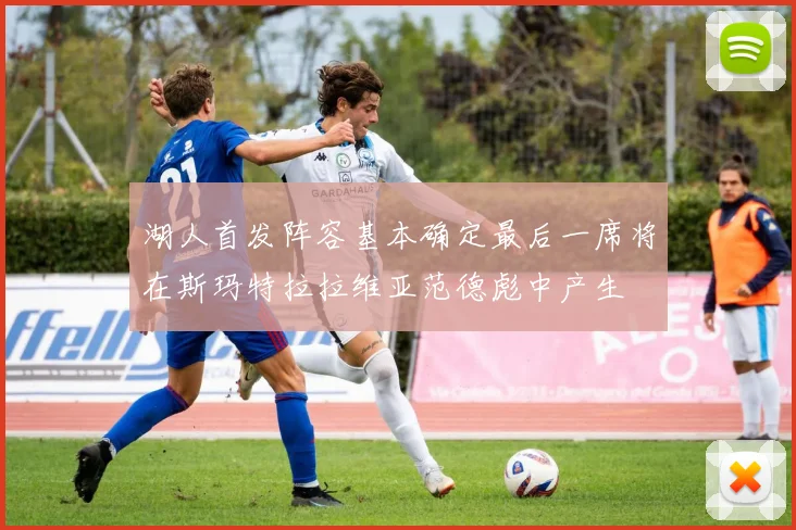 湖人首发阵容基本确定最后一席将在斯玛特拉拉维亚范德彪中产生