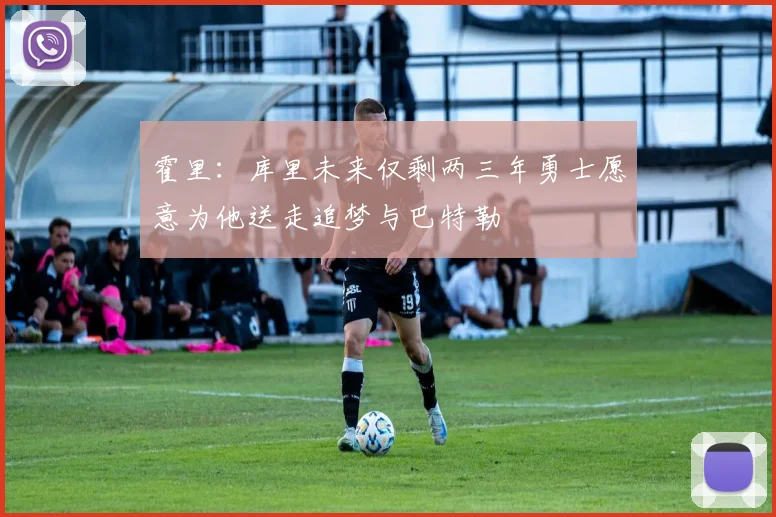 霍里：库里未来仅剩两三年勇士愿意为他送走追梦与巴特勒