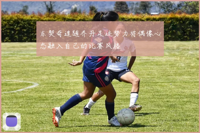 东契奇追随乔丹足迹努力将偶像心态融入自己的比赛风格