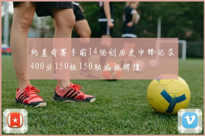 约基奇赛季前14场创历史中锋记录400分150板150助成就辉煌
