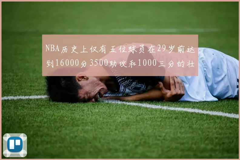 NBA历史上仅有五位球员在29岁前达到16000分3500助攻和1000三分的壮举
