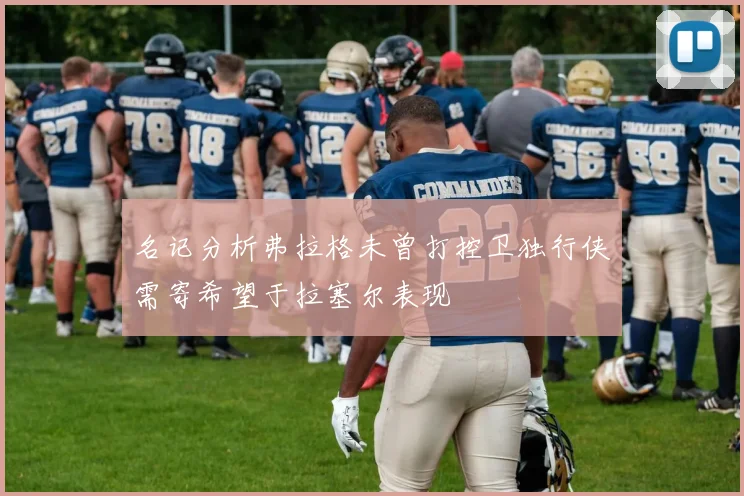 名记分析弗拉格未曾打控卫独行侠需寄希望于拉塞尔表现