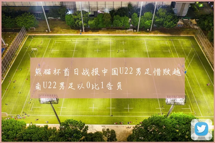 熊猫杯首日战报中国U22男足惜败越南U22男足以0比1告负